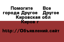 Помогите!!! - Все города Другое » Другое   . Кировская обл.,Киров г.